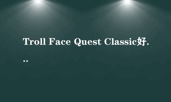 Troll Face Quest Classic好玩吗 Troll Face Quest Classic玩法简介