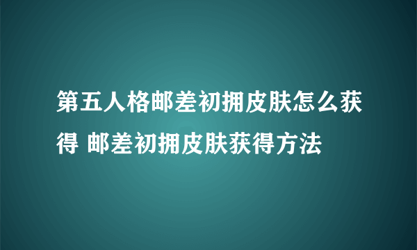 第五人格邮差初拥皮肤怎么获得 邮差初拥皮肤获得方法