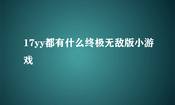 17yy都有什么终极无敌版小游戏