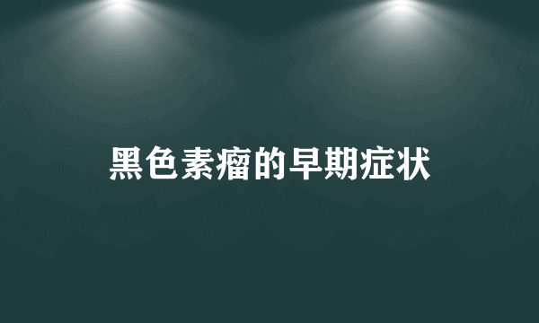 黑色素瘤的早期症状