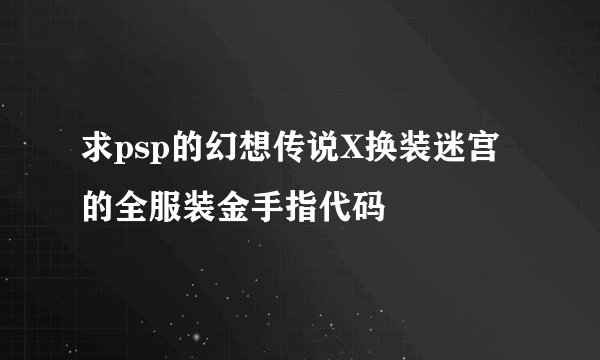 求psp的幻想传说X换装迷宫的全服装金手指代码