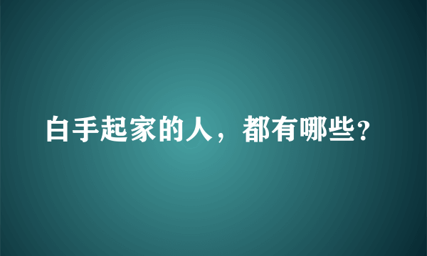 白手起家的人，都有哪些？