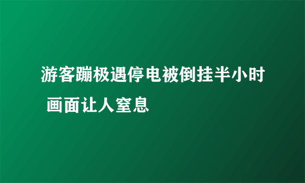 游客蹦极遇停电被倒挂半小时 画面让人窒息