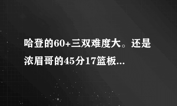 哈登的60+三双难度大。还是浓眉哥的45分17篮板的难度大？