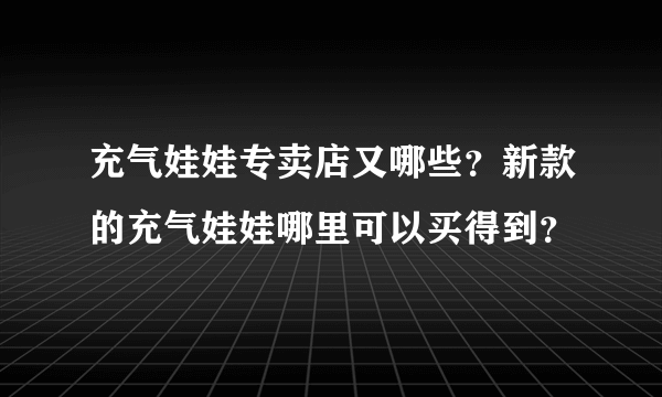 充气娃娃专卖店又哪些？新款的充气娃娃哪里可以买得到？