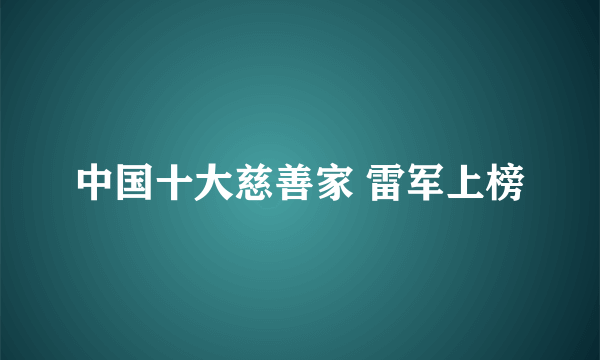 中国十大慈善家 雷军上榜