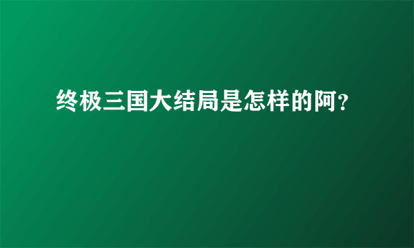 终极三国大结局是怎样的阿？