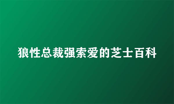 狼性总裁强索爱的芝士百科