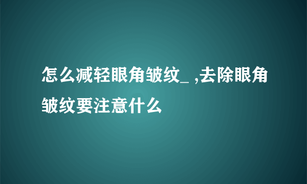 怎么减轻眼角皱纹_ ,去除眼角皱纹要注意什么