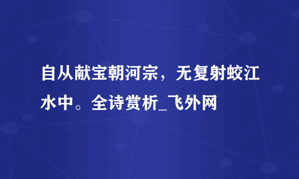 自从献宝朝河宗，无复射蛟江水中。全诗赏析_飞外网