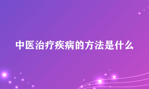 中医治疗疾病的方法是什么