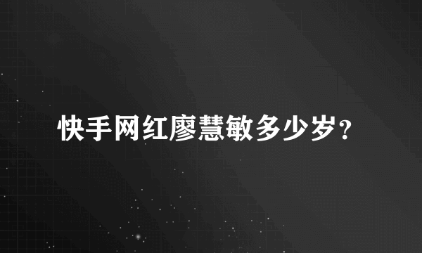 快手网红廖慧敏多少岁？