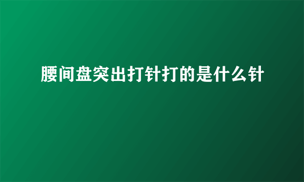 腰间盘突出打针打的是什么针