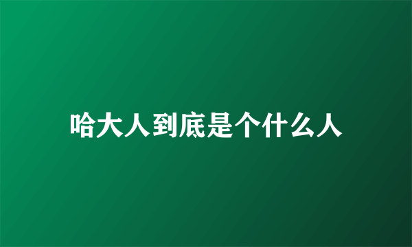 哈大人到底是个什么人