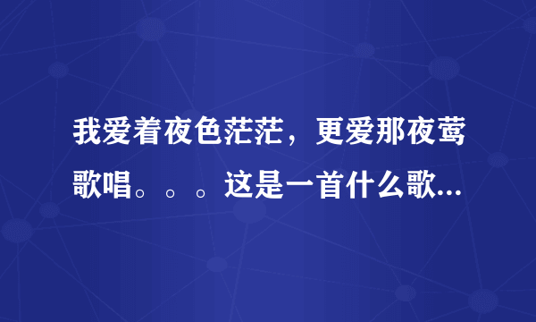 我爱着夜色茫茫，更爱那夜莺歌唱。。。这是一首什么歌，歌名是什么，谢谢