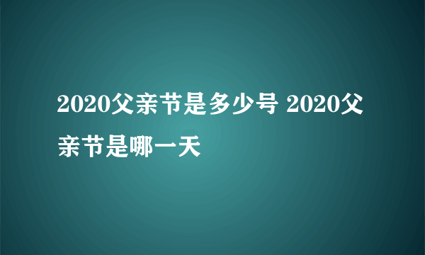 2020父亲节是多少号 2020父亲节是哪一天