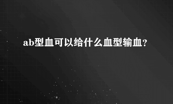 ab型血可以给什么血型输血？