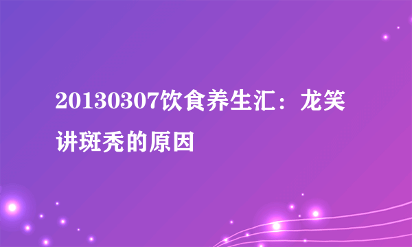 20130307饮食养生汇：龙笑讲斑秃的原因