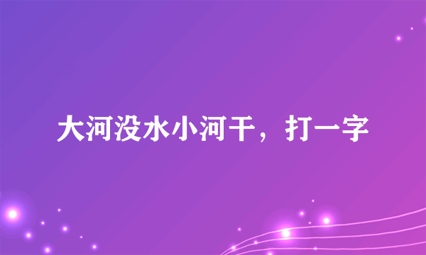 大河没水小河干，打一字