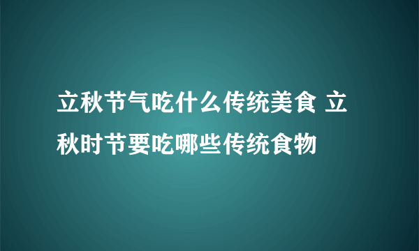 立秋节气吃什么传统美食 立秋时节要吃哪些传统食物