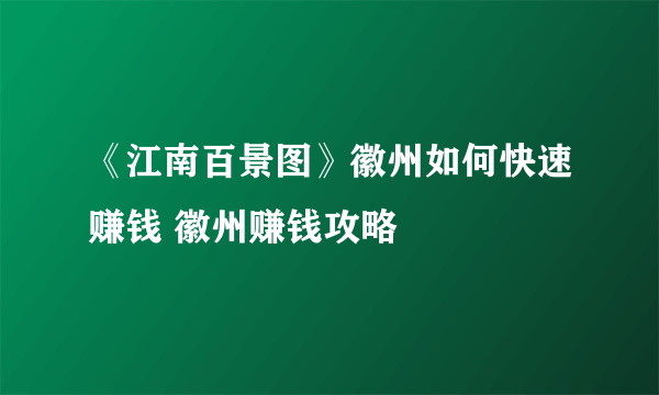 《江南百景图》徽州如何快速赚钱 徽州赚钱攻略