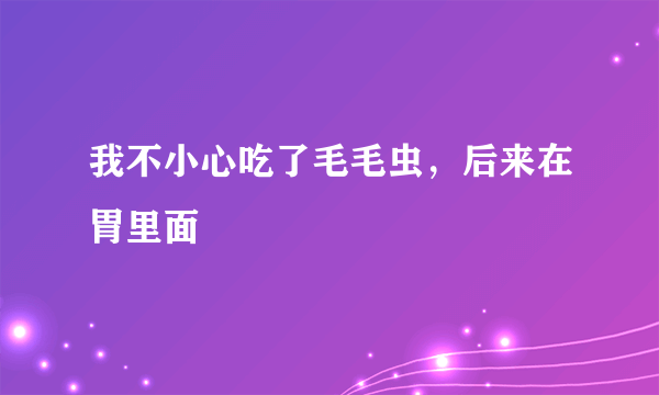 我不小心吃了毛毛虫，后来在胃里面