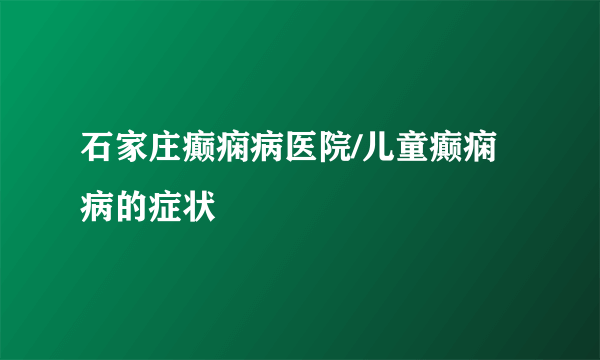 石家庄癫痫病医院/儿童癫痫病的症状