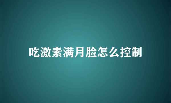 吃激素满月脸怎么控制