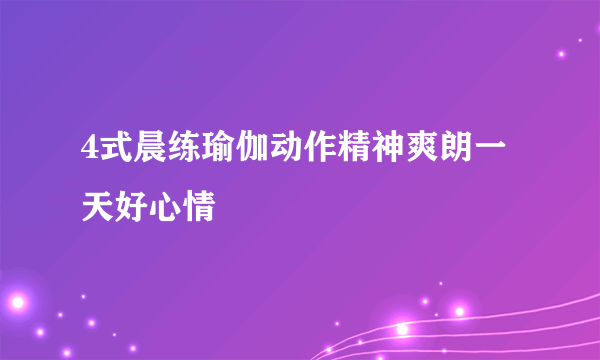 4式晨练瑜伽动作精神爽朗一天好心情