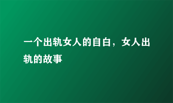 一个出轨女人的自白，女人出轨的故事