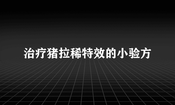 治疗猪拉稀特效的小验方