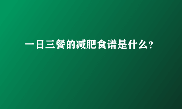 一日三餐的减肥食谱是什么？