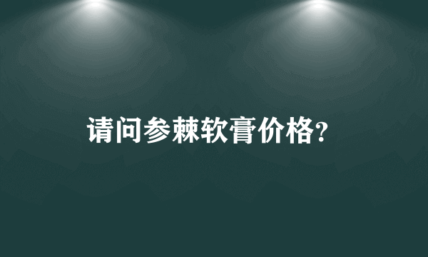 请问参棘软膏价格？