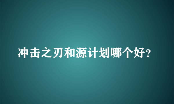 冲击之刃和源计划哪个好？