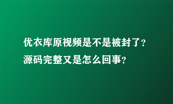 优衣库原视频是不是被封了？源码完整又是怎么回事？