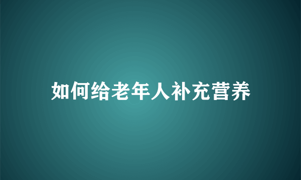 如何给老年人补充营养