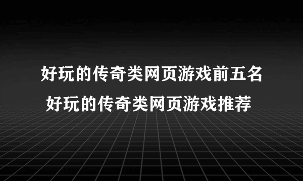 好玩的传奇类网页游戏前五名 好玩的传奇类网页游戏推荐