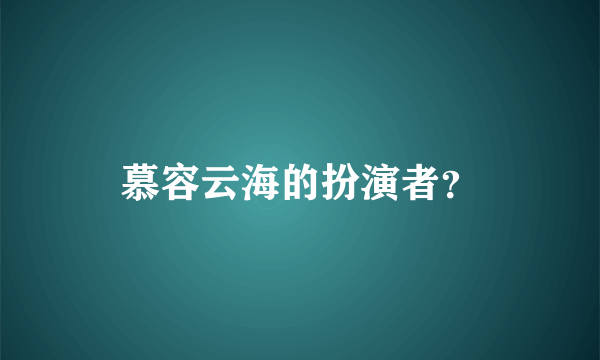 慕容云海的扮演者？