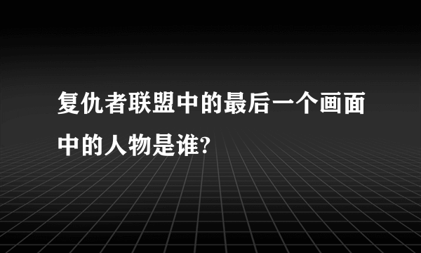 复仇者联盟中的最后一个画面中的人物是谁?