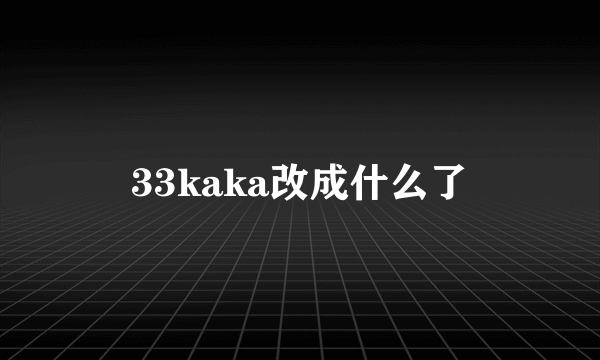 33kaka改成什么了