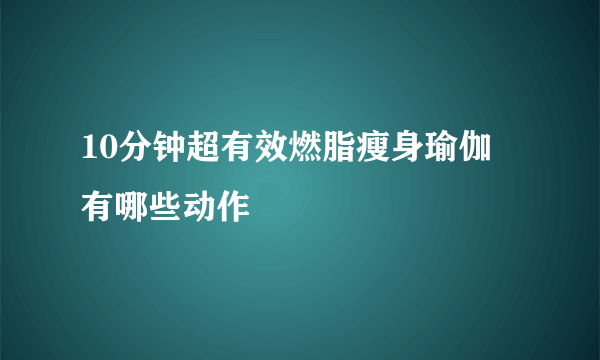 10分钟超有效燃脂瘦身瑜伽 有哪些动作