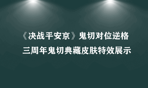 《决战平安京》鬼切对位逆格 三周年鬼切典藏皮肤特效展示