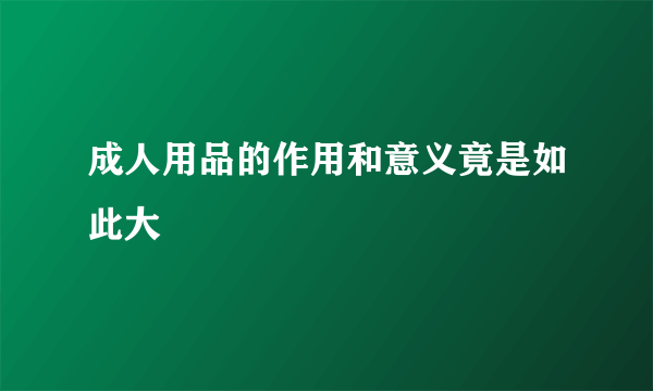 成人用品的作用和意义竟是如此大