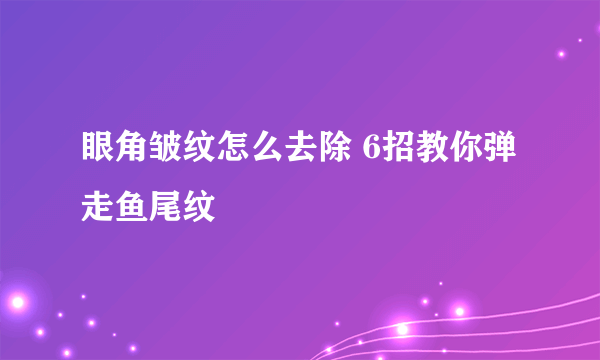 眼角皱纹怎么去除 6招教你弹走鱼尾纹