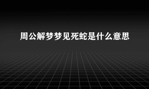 周公解梦梦见死蛇是什么意思