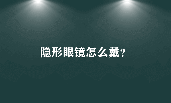 隐形眼镜怎么戴？