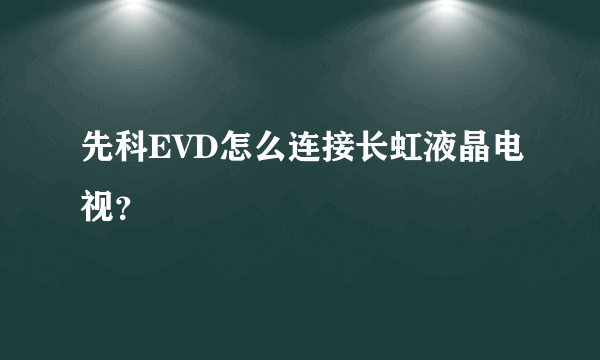 先科EVD怎么连接长虹液晶电视？