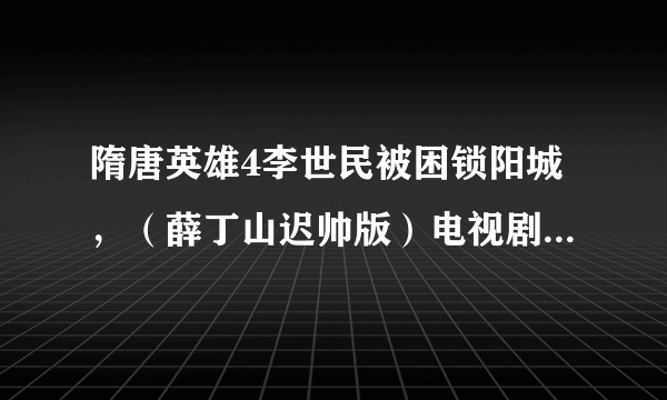 隋唐英雄4李世民被困锁阳城，（薛丁山迟帅版）电视剧中是李治被困锁阳城。