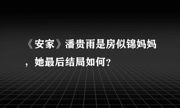 《安家》潘贵雨是房似锦妈妈，她最后结局如何？