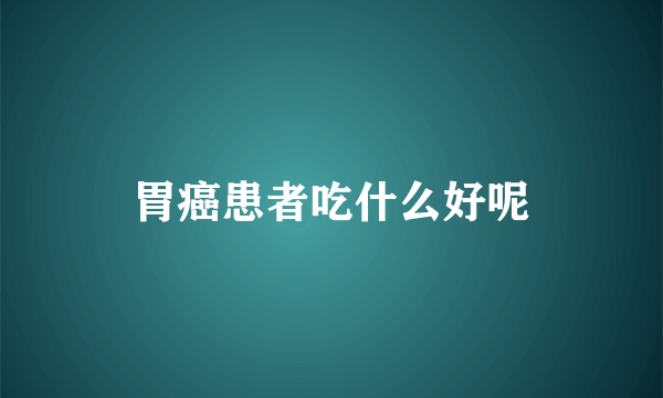 胃癌患者吃什么好呢